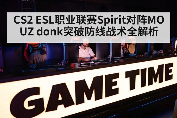 CS2 ESL职业联赛Spirit对阵MOUZ donk突破防线战术全解析